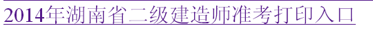 湖南人事考試網(wǎng)：2014二級(jí)建造師準(zhǔn)考證打印入口已開(kāi)通