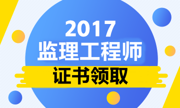 2017監(jiān)理工程師領(lǐng)證時間