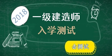 2018年一級(jí)建造師考試入學(xué)測(cè)試開啟 快來測(cè)測(cè)你的水平