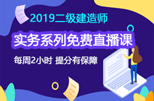 2019二級建造師實務(wù)系列免費直播課